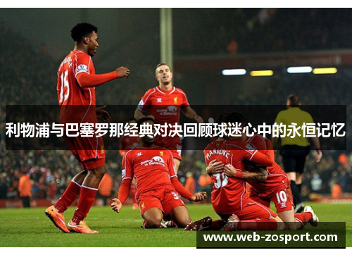 利物浦与巴塞罗那经典对决回顾球迷心中的永恒记忆
