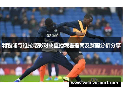 利物浦与维拉精彩对决直播观看指南及赛前分析分享