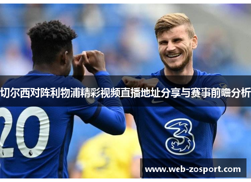 切尔西对阵利物浦精彩视频直播地址分享与赛事前瞻分析