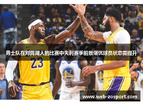 勇士队在对阵湖人的比赛中失利赛季前景堪忧球员状态需提升