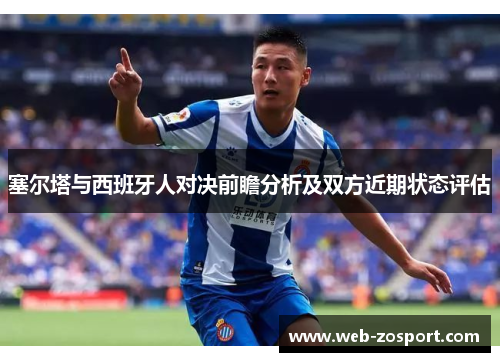 塞尔塔与西班牙人对决前瞻分析及双方近期状态评估