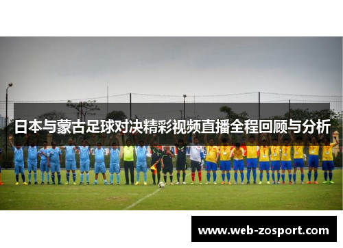 日本与蒙古足球对决精彩视频直播全程回顾与分析